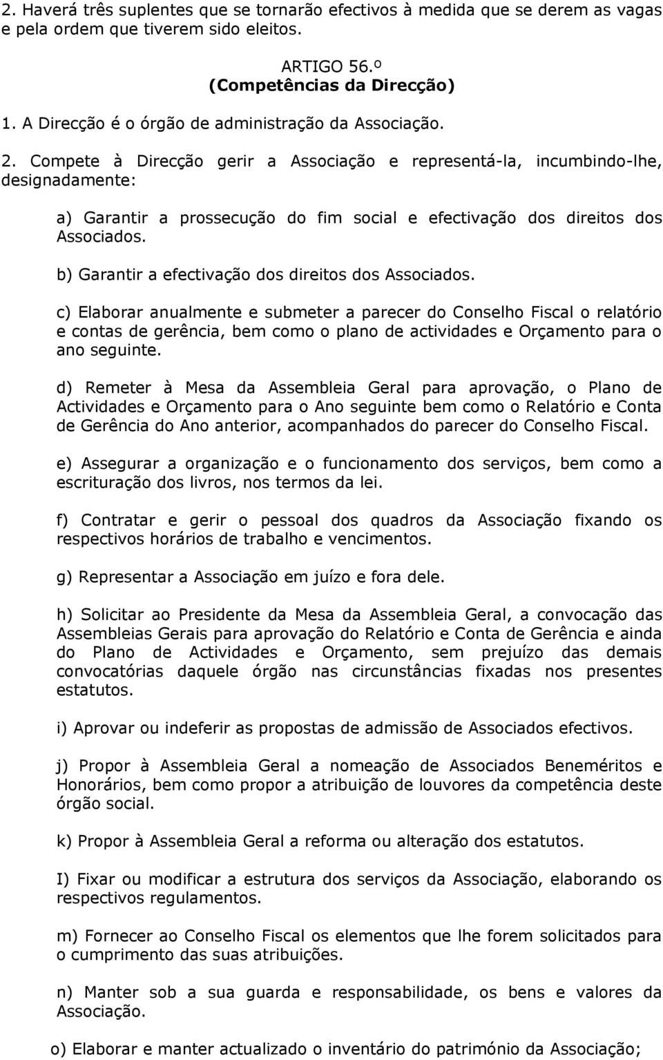 Compete à Direcção gerir a Associação e representá-la, incumbindo-lhe, designadamente: a) Garantir a prossecução do fim social e efectivação dos direitos dos Associados.