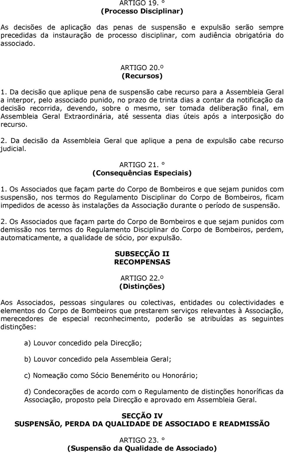 Da decisão que aplique pena de suspensão cabe recurso para a Assembleia Geral a interpor, pelo associado punido, no prazo de trinta dias a contar da notificação da decisão recorrida, devendo, sobre o