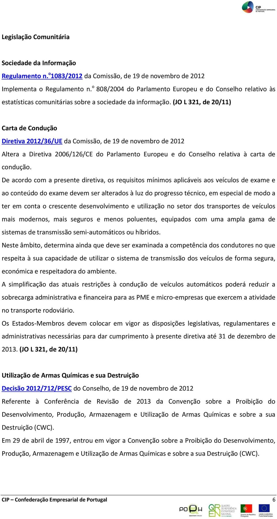 (JO L 321, de 20/11) Carta de Condução Diretiva 2012/36/UE da Comissão, de 19 de novembro de 2012 Altera a Diretiva 2006/126/CE do Parlamento Europeu e do Conselho relativa à carta de condução.