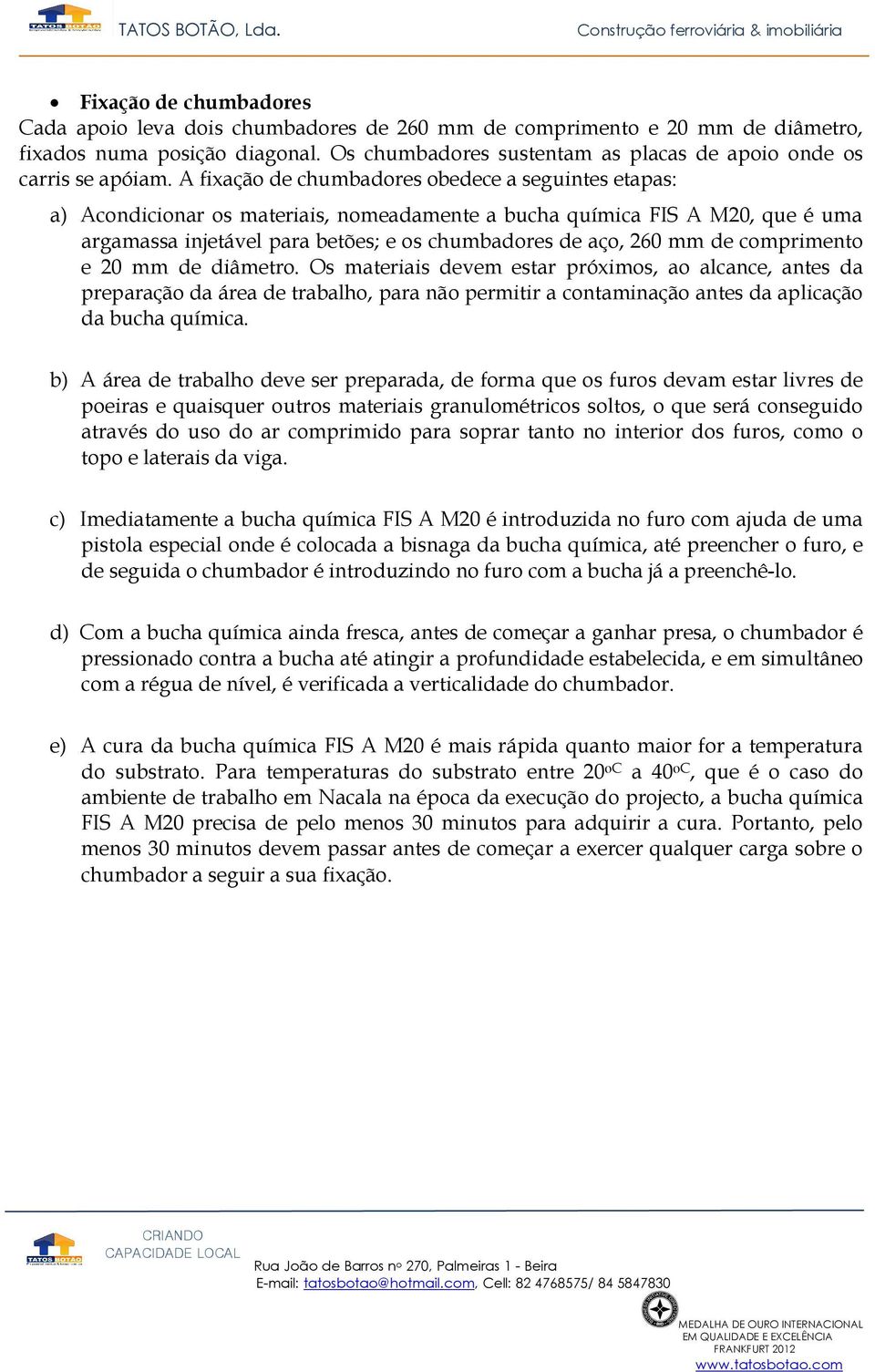 A fixação de chumbadores obedece a seguintes etapas: a) Acondicionar os materiais, nomeadamente a bucha química FIS A M20, que é uma argamassa injetável para betões; e os chumbadores de aço, 260 mm