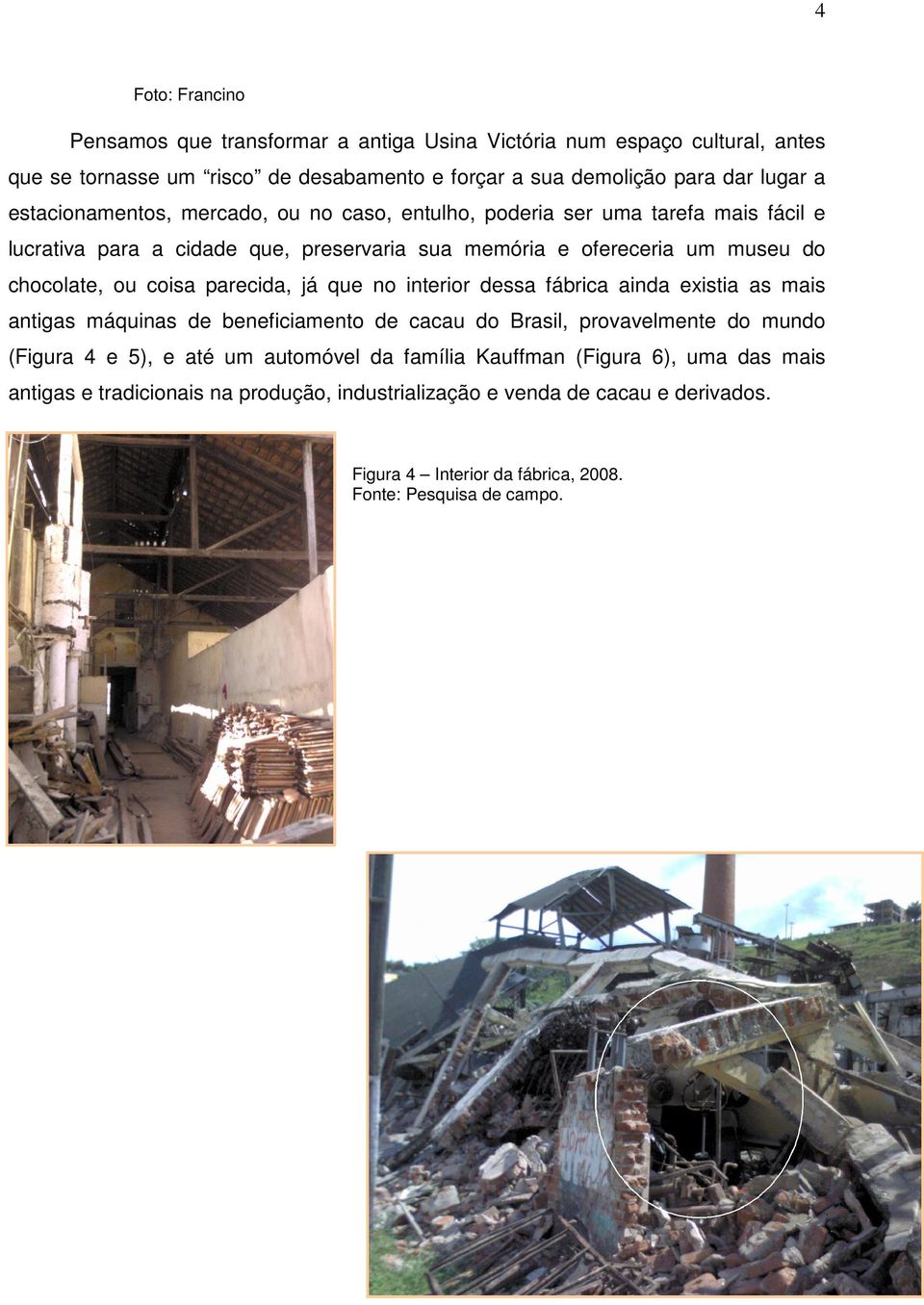 parecida, já que no interior dessa fábrica ainda existia as mais antigas máquinas de beneficiamento de cacau do Brasil, provavelmente do mundo (Figura 4 e 5), e até um automóvel da