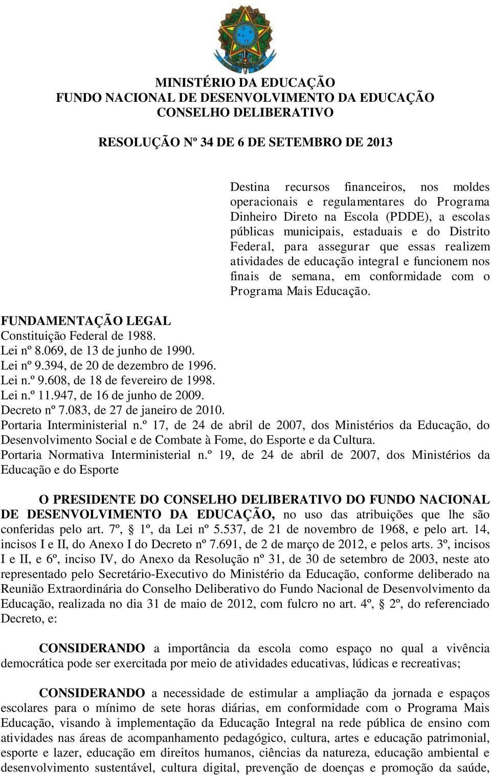 funcionem nos finais de semana, em conformidade com o Programa Mais Educação. FUNDAMENTAÇÃO LEGAL Constituição Federal de 1988. Lei nº 8.069, de 13 de junho de 1990. Lei nº 9.