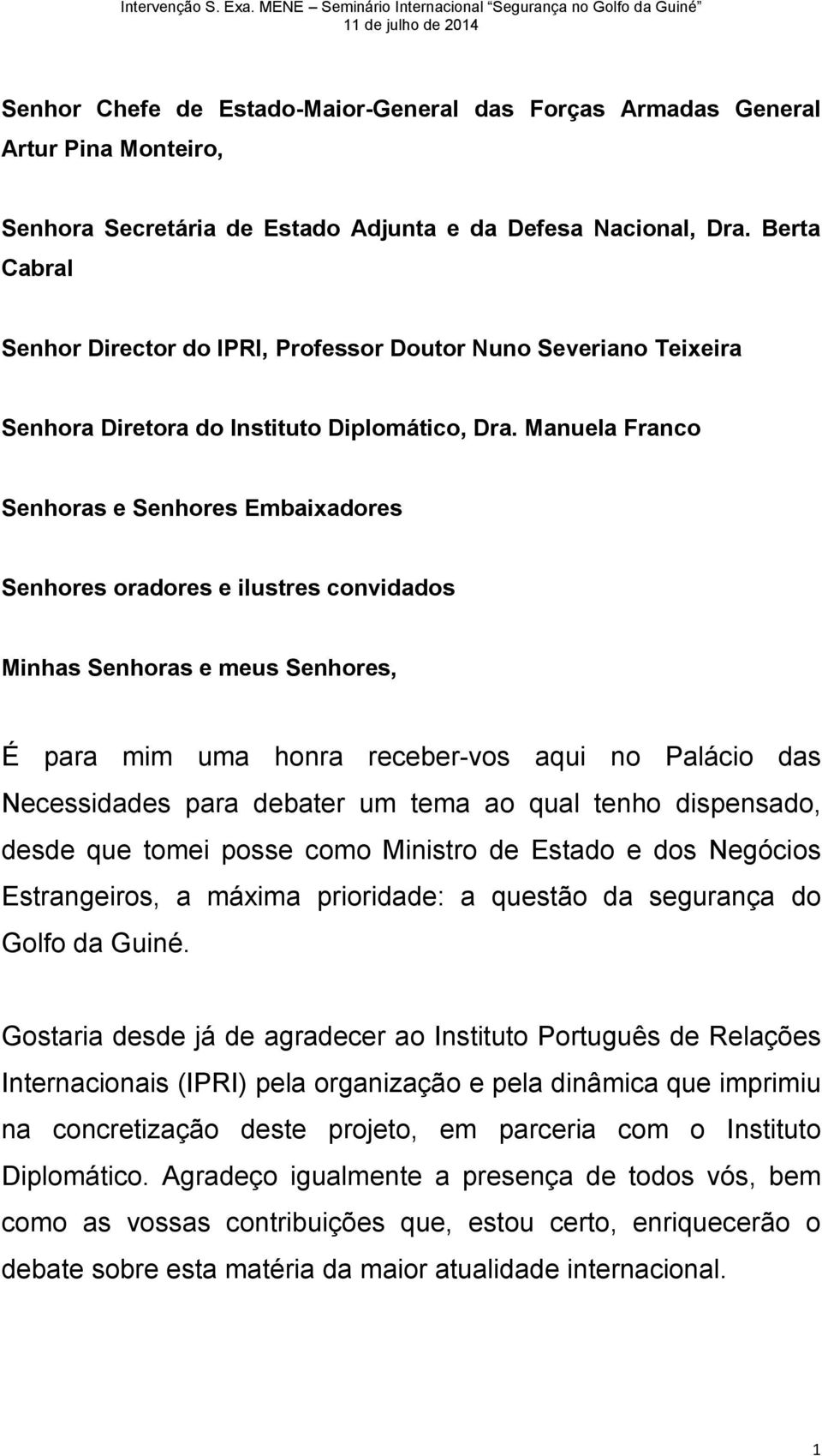 Manuela Franco Senhoras e Senhores Embaixadores Senhores oradores e ilustres convidados Minhas Senhoras e meus Senhores, É para mim uma honra receber-vos aqui no Palácio das Necessidades para debater