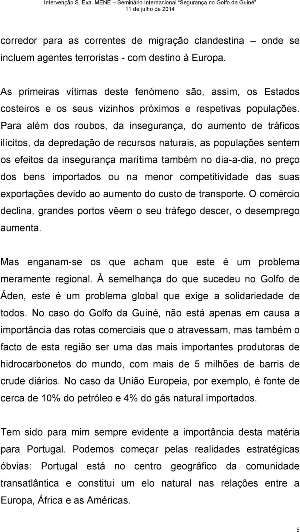 Para além dos roubos, da insegurança, do aumento de tráficos ilícitos, da depredação de recursos naturais, as populações sentem os efeitos da insegurança marítima também no dia-a-dia, no preço dos