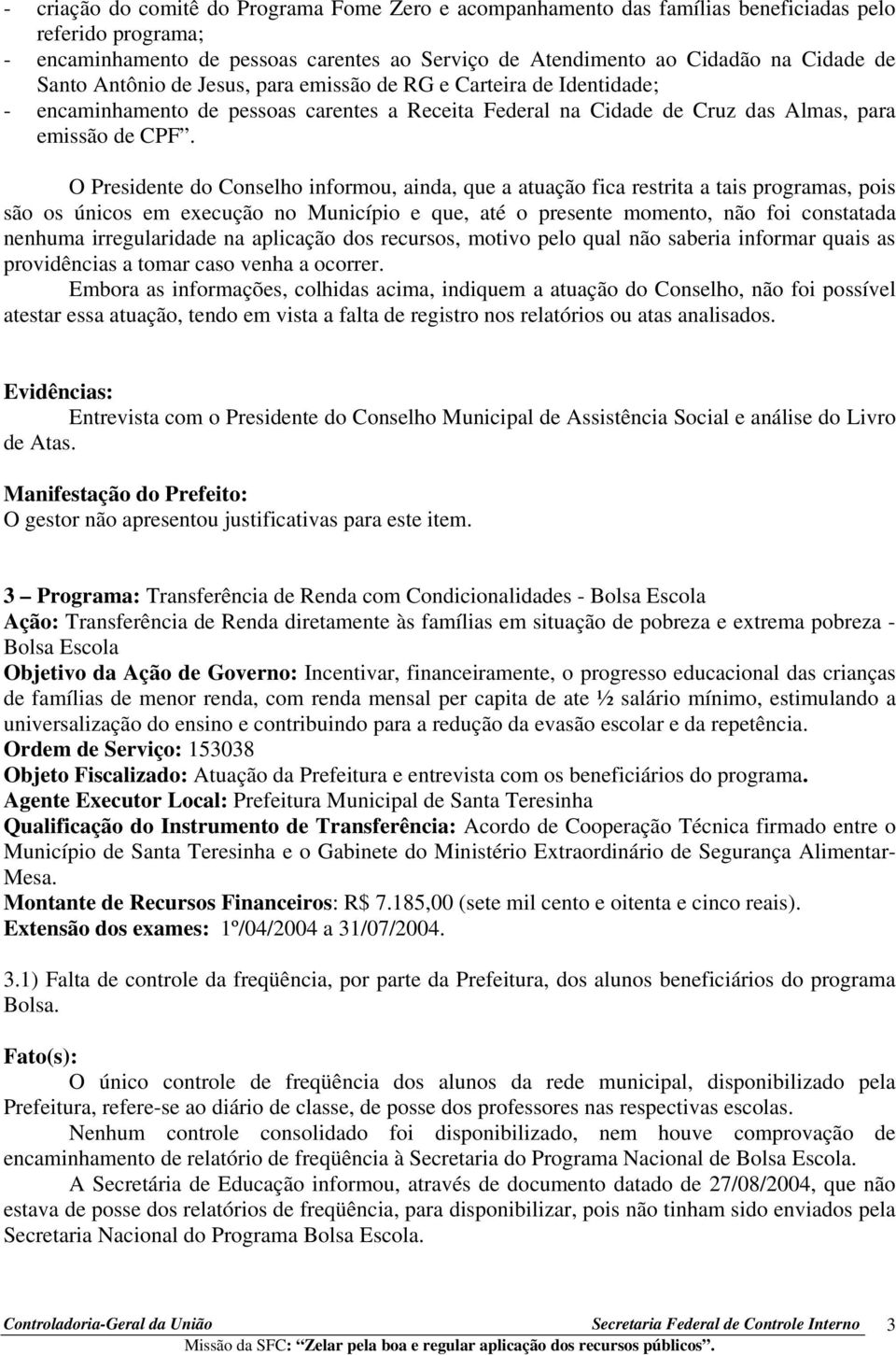 O Presidente do Conselho informou, ainda, que a atuação fica restrita a tais programas, pois são os únicos em execução no Município e que, até o presente momento, não foi constatada nenhuma