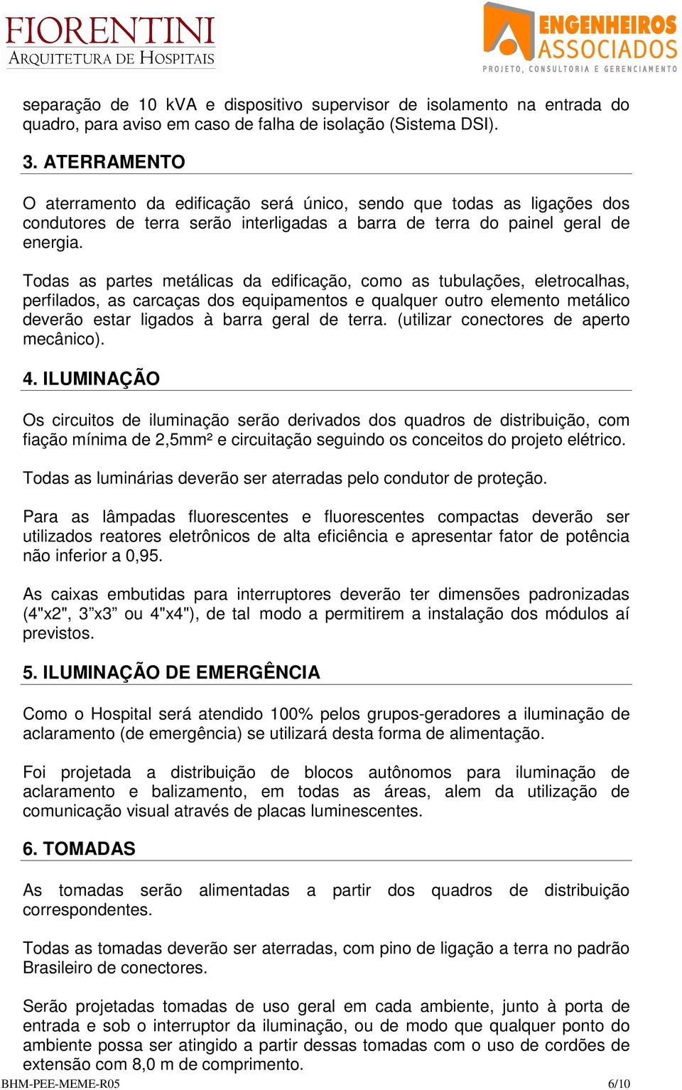 Todas as partes metálicas da edificação, como as tubulações, eletrocalhas, perfilados, as carcaças dos equipamentos e qualquer outro elemento metálico deverão estar ligados à barra geral de terra.