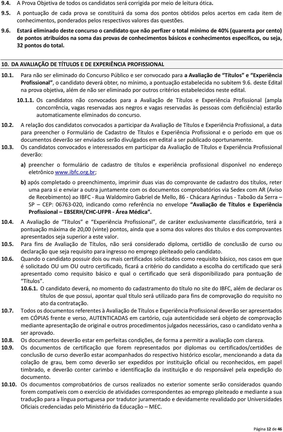 Estará eliminado deste concurso o candidato que não perfizer o total mínimo de 40% (quarenta por cento) de pontos atribuídos na soma das provas de conhecimentos básicos e conhecimentos específicos,