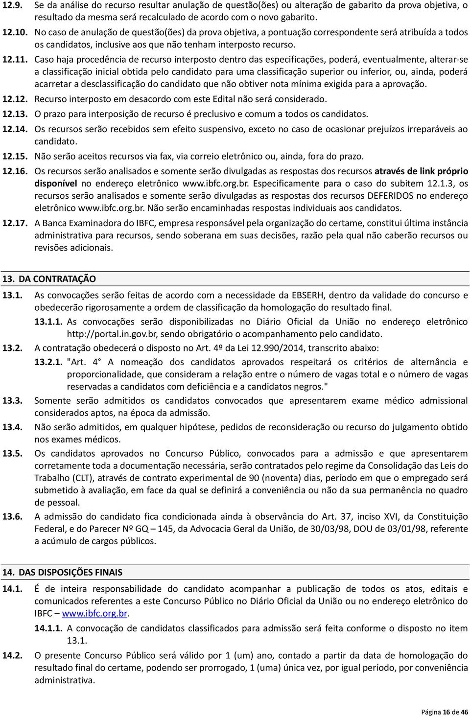 Caso haja procedência de recurso interposto dentro das especificações, poderá, eventualmente, alterar se a classificação inicial obtida pelo candidato para uma classificação superior ou inferior, ou,