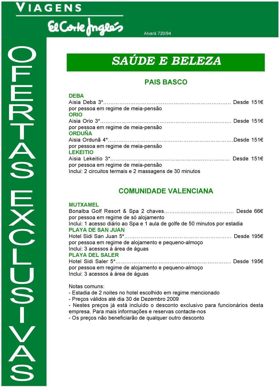 regime de só alojamento Inclui: 1 acesso diário ao Spa e 1 aula de golfe de 50 minutos por estadia PLAYA DE SAN JUAN Hotel Sidi San Juan 5* Desde 195 Inclui: 3 acessos à área de águas PLAYA