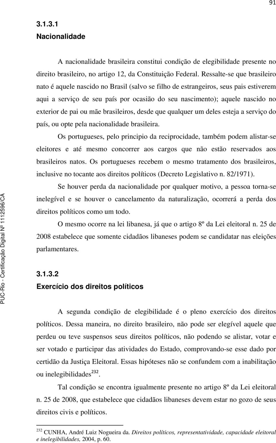 de pai ou mãe brasileiros, desde que qualquer um deles esteja a serviço do país, ou opte pela nacionalidade brasileira.