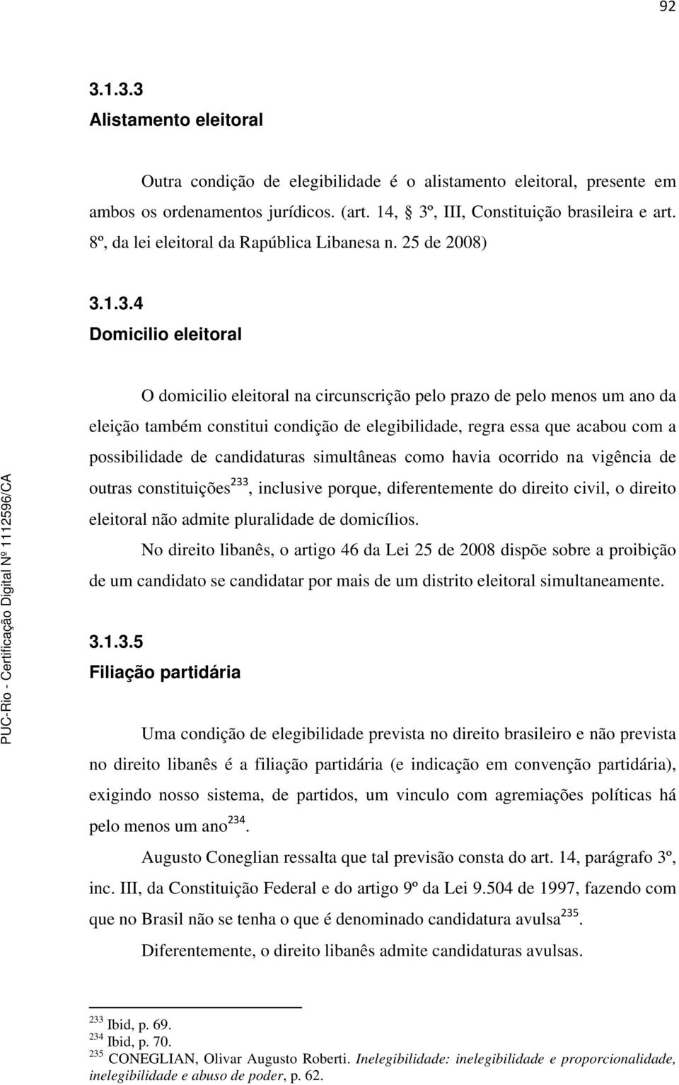 1.3.4 Domicilio eleitoral O domicilio eleitoral na circunscrição pelo prazo de pelo menos um ano da eleição também constitui condição de elegibilidade, regra essa que acabou com a possibilidade de