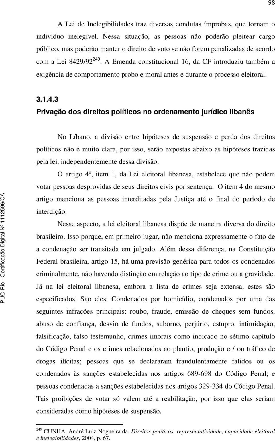 A Emenda constitucional 16, da CF introduziu também a exigência de comportamento probo e moral antes e durante o processo eleitoral. 3.1.4.