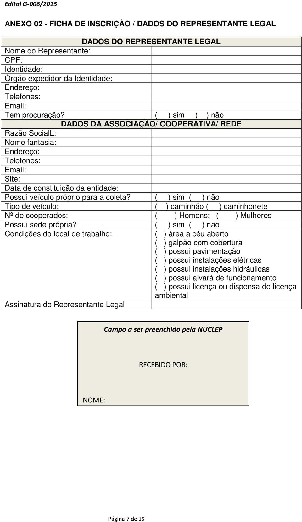 ( ) sim ( ) não DADOS DA ASSOCIAÇÃO/ COOPERATIVA/ REDE Razão SocialL: Nome fantasia: Endereço: Telefones: Email: Site: Data de constituição da entidade: Possui veículo próprio para a coleta?