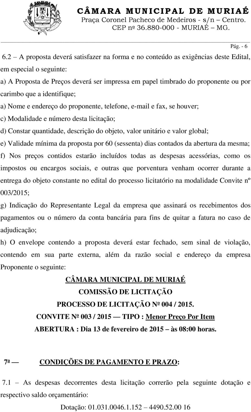 que a identifique; a) Nome e endereço do proponente, telefone, e-mail e fax, se houver; c) Modalidade e número desta licitação; d) Constar quantidade, descrição do objeto, valor unitário e valor