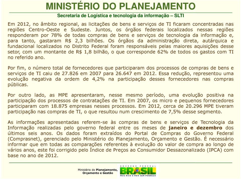 Os órgãos da administração direta, autárquica e fundacional localizados no Distrito Federal foram responsáveis pelas maiores aquisições desse setor, com um montante de R$ 1,8 bilhão, o que