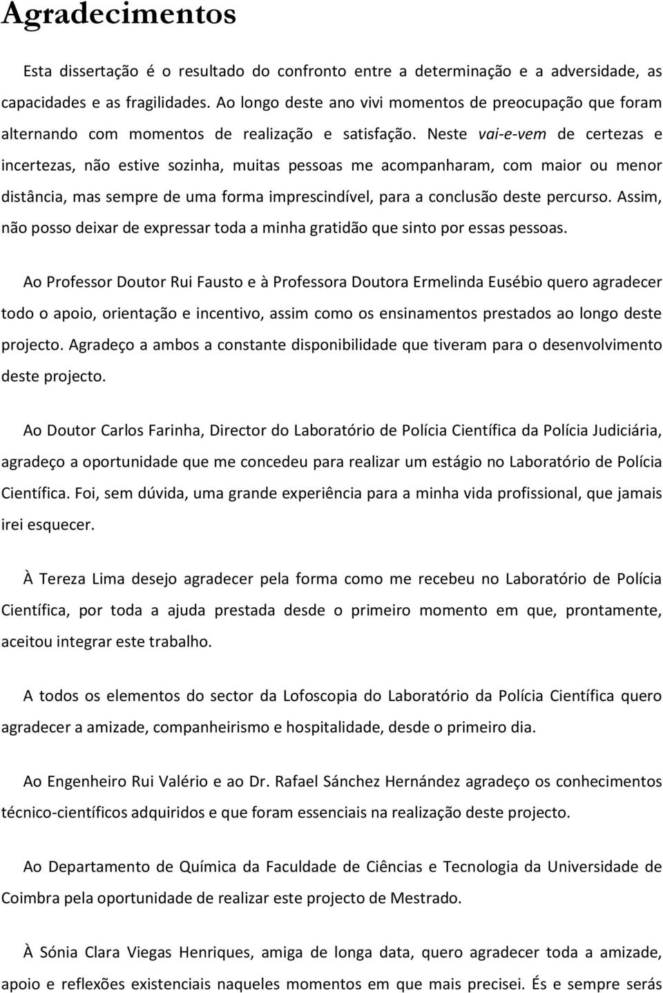 Neste vai-e-vem de certezas e incertezas, não estive sozinha, muitas pessoas me acompanharam, com maior ou menor distância, mas sempre de uma forma imprescindível, para a conclusão deste percurso.