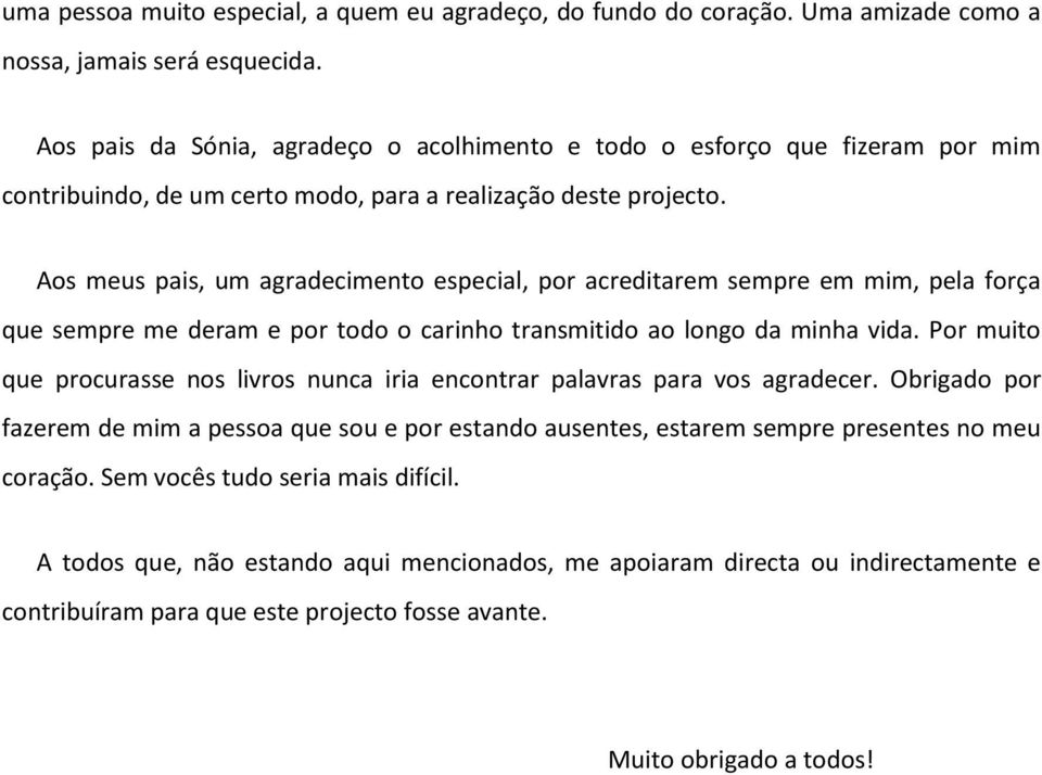 Aos meus pais, um agradecimento especial, por acreditarem sempre em mim, pela força que sempre me deram e por todo o carinho transmitido ao longo da minha vida.