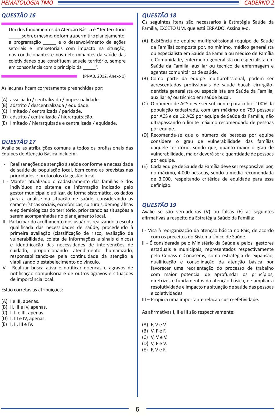 As lacunas ficam corretamente preenchidas por: (PNAB, 2012, Anexo 1) (A) associado / centralizado / impessoalidade. (B) adstrito / descentralizada / equidade. (C) limitado / centralizada / paridade.