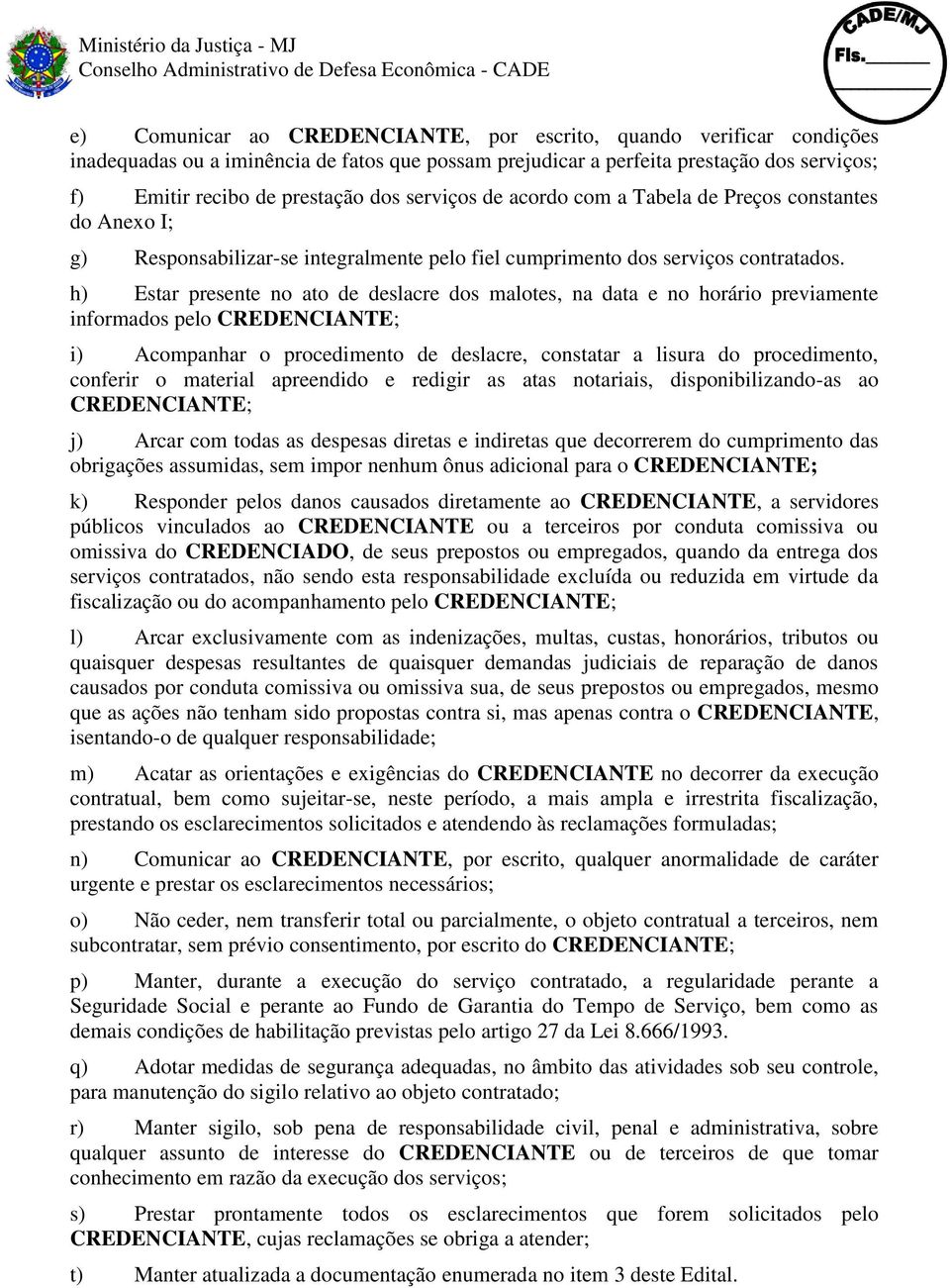 h) Estar presente no ato de deslacre dos malotes, na data e no horário previamente informados pelo CREDENCIANTE; i) Acompanhar o procedimento de deslacre, constatar a lisura do procedimento, conferir