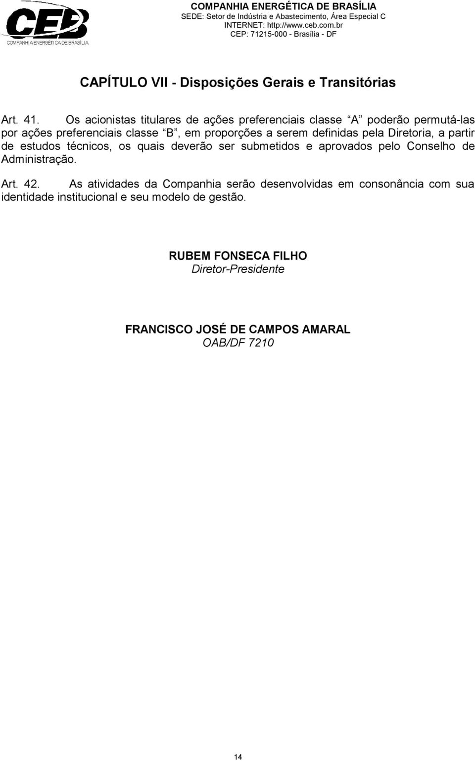 definidas pela Diretoria, a partir de estudos técnicos, os quais deverão ser submetidos e aprovados pelo Conselho de Administração.