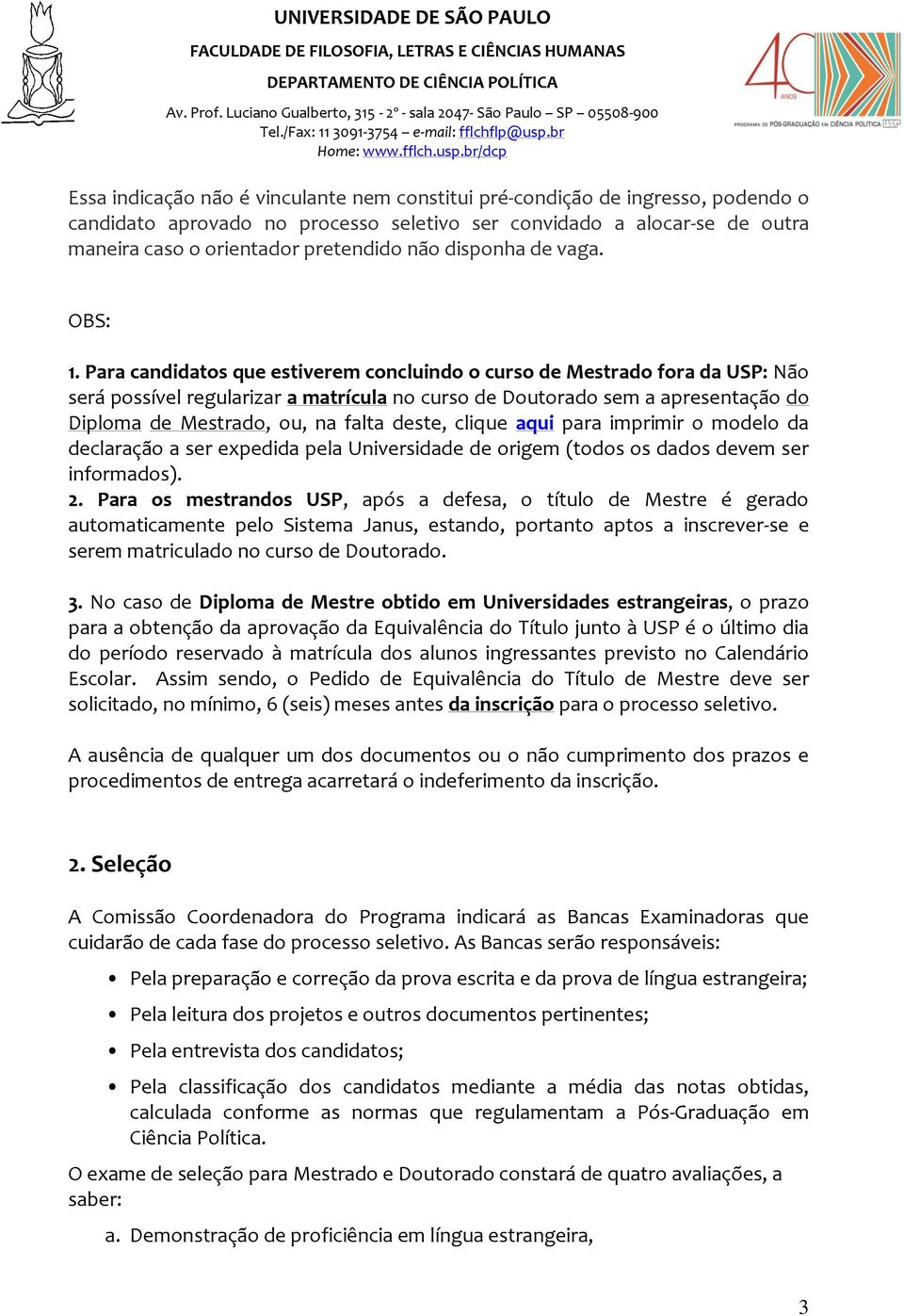 Para candidatos que estiverem concluindo o curso de Mestrado fora da USP: Não será possível regularizar a matrícula no curso de Doutorado sem a apresentação do Diploma de Mestrado, ou, na falta