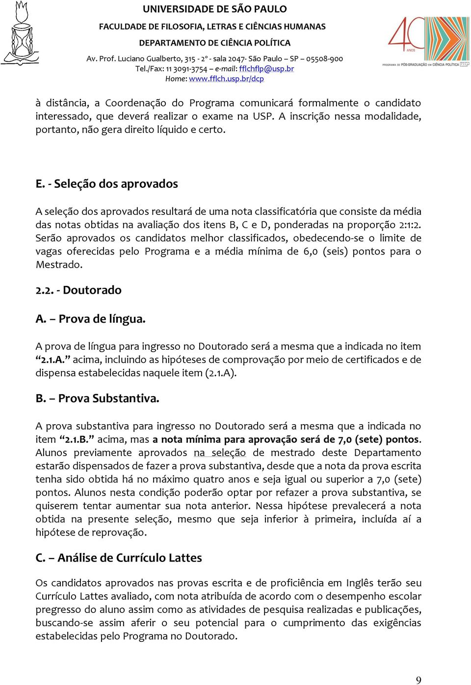 Serão aprovados os candidatos melhor classificados, obedecendo-se o limite de vagas oferecidas pelo Programa e a média mínima de 6,0 (seis) pontos para o Mestrado. 2.2. - Doutorado A. Prova de língua.