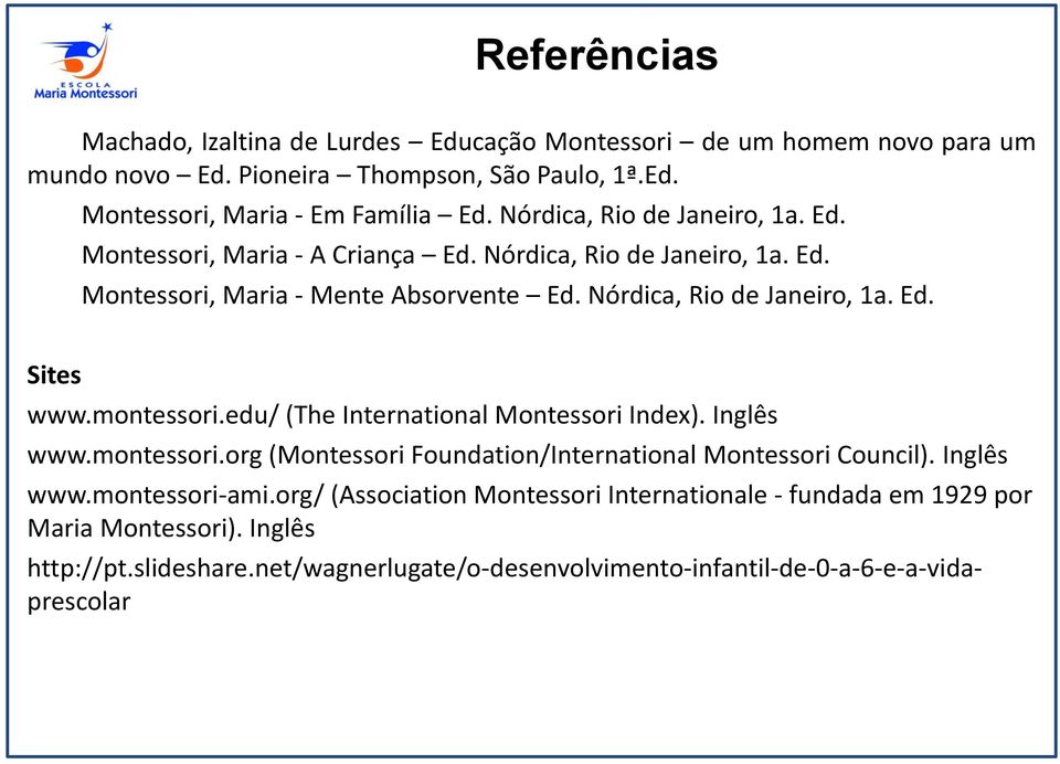 montessori.edu/ (The International Montessori Index). Inglês www.montessori.org (Montessori Foundation/International Montessori Council). Inglês www.montessori-ami.