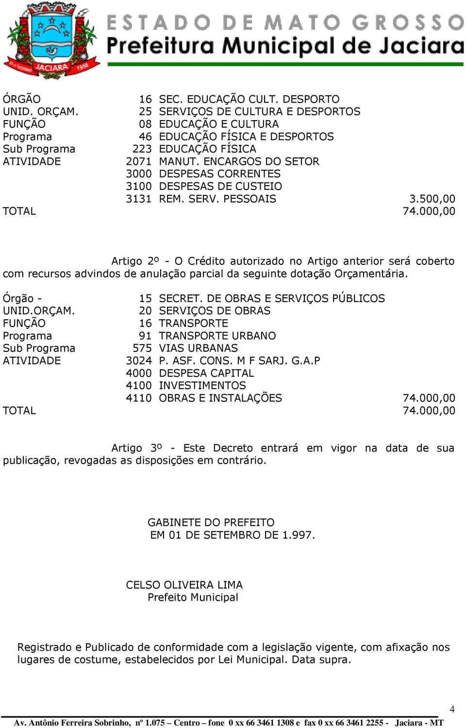 000,00 Artigo 2º - O Crédito autorizado no Artigo anterior será coberto com recursos advindos de anulação parcial da seguinte dotação Orçamentária. 20 SERVIÇOS DE OBRAS Sub 3024 P. ASF. CONS.