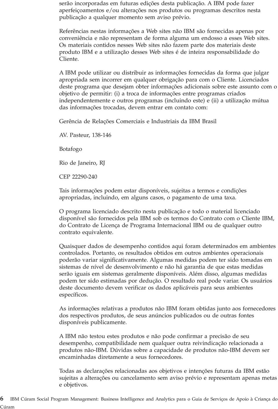 Os materiais contidos nesses Web sites não fazem parte dos materiais deste produto IBM e a utilização desses Web sites é de inteira responsabilidade do Cliente.