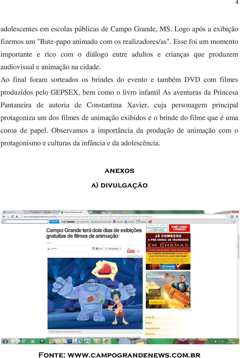 Ao final foram sorteados os brindes do evento e também DVD com filmes produzidos pelo GEPSEX, bem como o livro infantil As aventuras da Princesa Pantaneira de autoria de Constantina