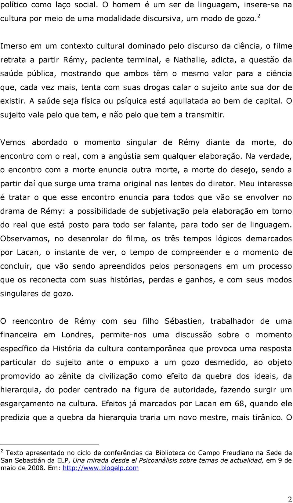 valor para a ciência que, cada vez mais, tenta com suas drogas calar o sujeito ante sua dor de existir. A saúde seja física ou psíquica está aquilatada ao bem de capital.