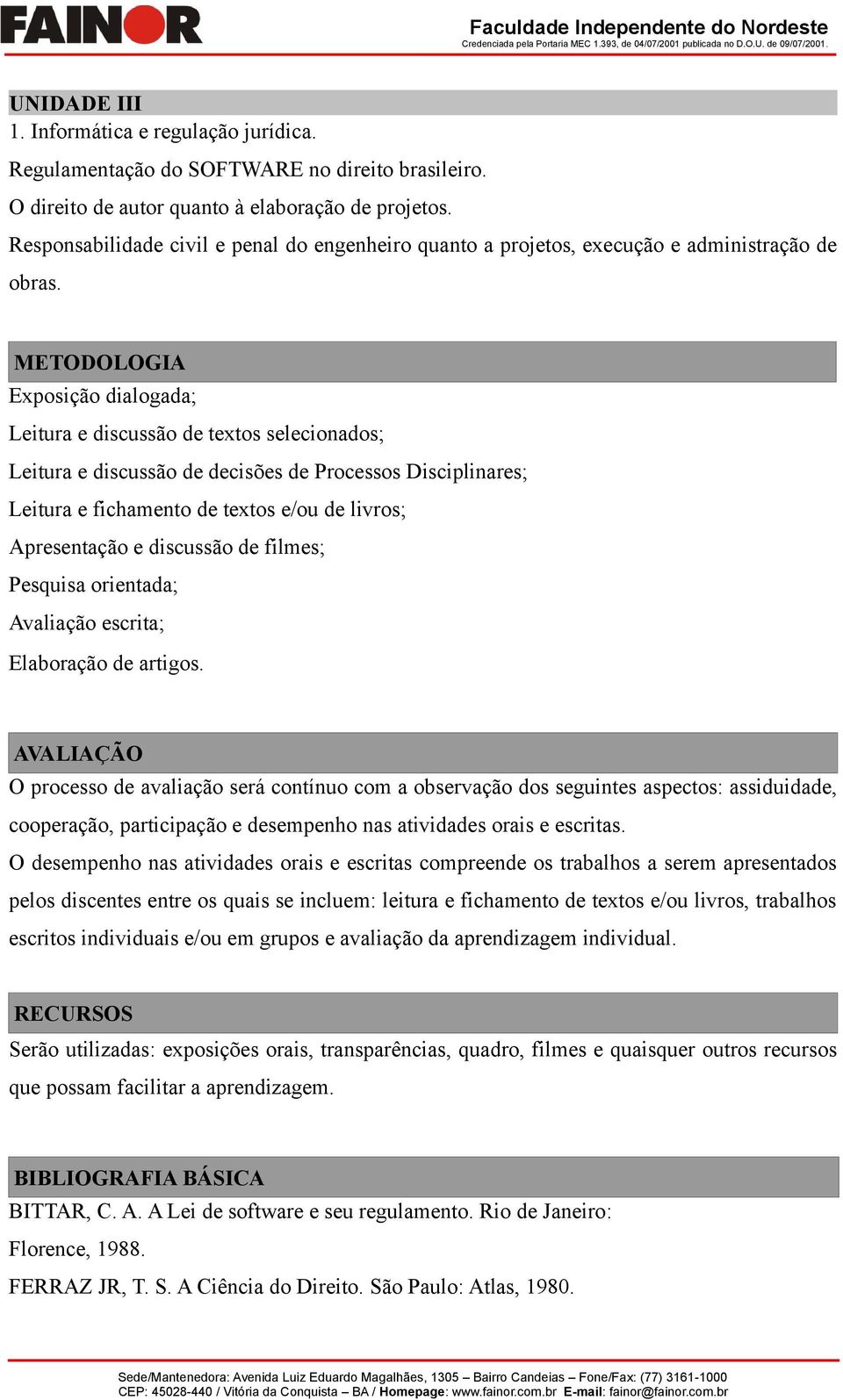 METODOLOGIA Exposição dialogada; Leitura e discussão de textos selecionados; Leitura e discussão de decisões de Processos Disciplinares; Leitura e fichamento de textos e/ou de livros; Apresentação e