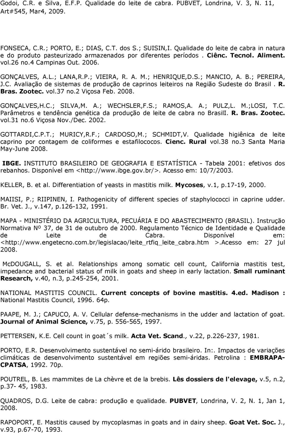 l. R. Bras. Zootec. vol.37 no.2 Viçosa Feb. 2008. GONÇALVES,H.C.; SILVA,M. A.; WECHSLER,F.S.; RAMOS,A. A.; PULZ,L. M.;LOSI, T.C. Parâmetros e tendência genética da produção de leite de cabra no BrasilI.