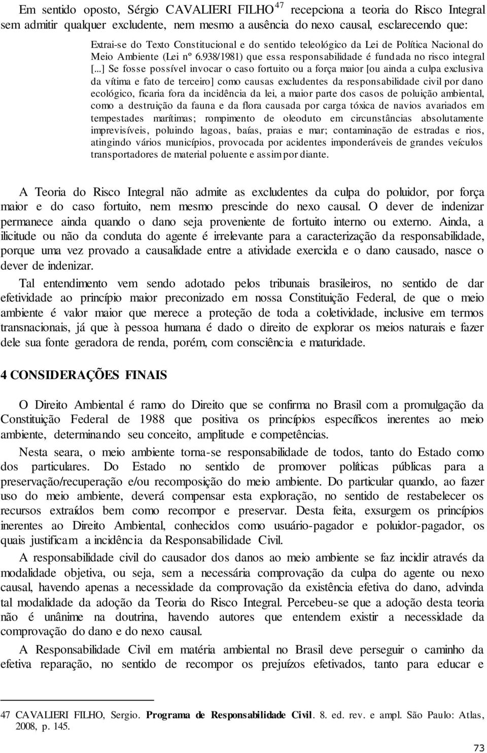 ..] Se fosse possível invocar o caso fortuito ou a força maior [ou ainda a culpa exclusiva da vítima e fato de terceiro] como causas excludentes da responsabilidade civil por dano ecológico, ficaria