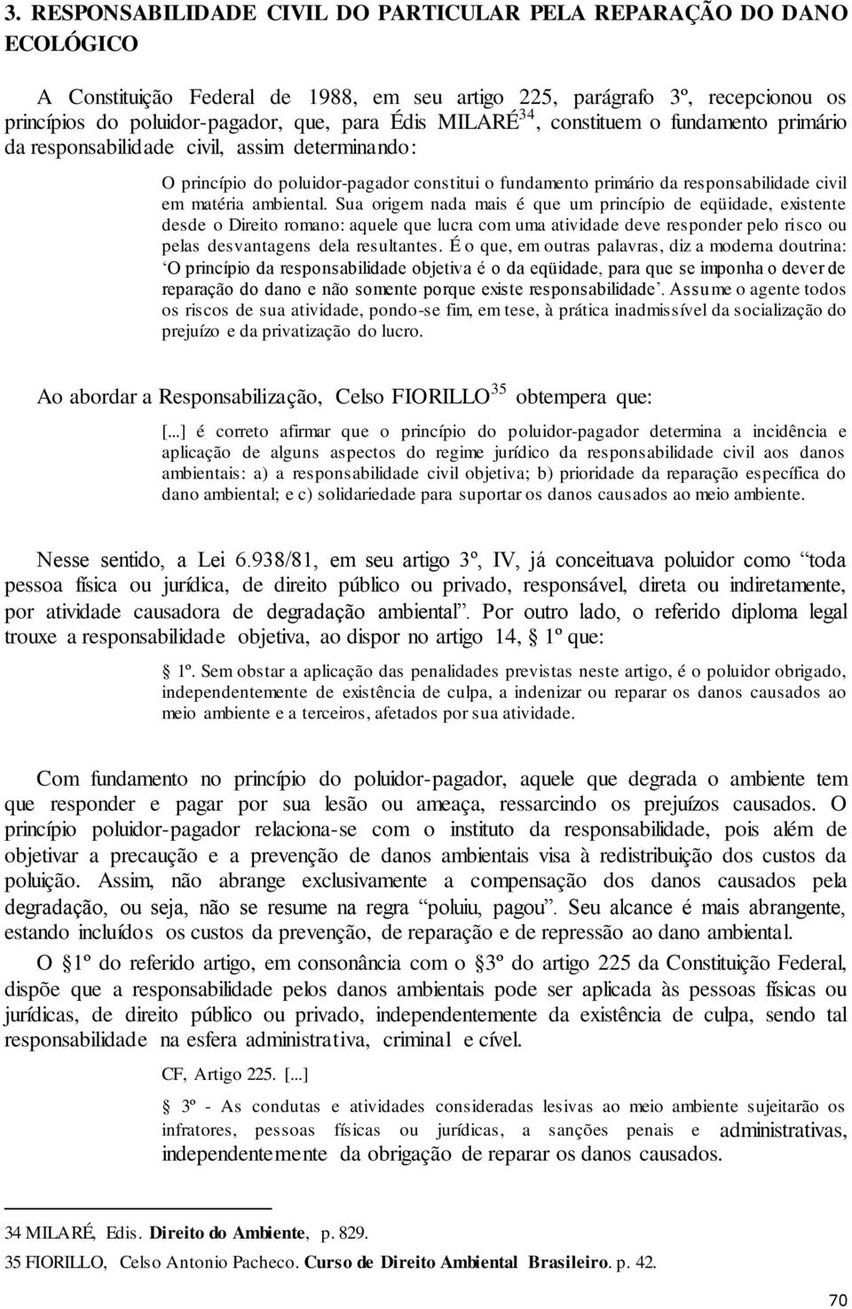 ambiental. Sua origem nada mais é que um princípio de eqüidade, existente desde o Direito romano: aquele que lucra com uma atividade deve responder pelo risco ou pelas desvantagens dela resultantes.