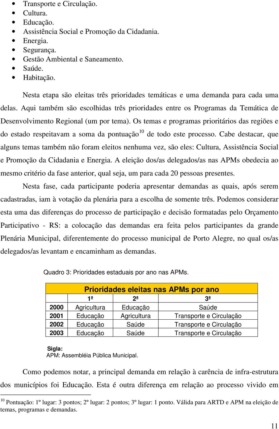 Aqui também são escolhidas três prioridades entre os Programas da Temática de Desenvolvimento Regional (um por tema).