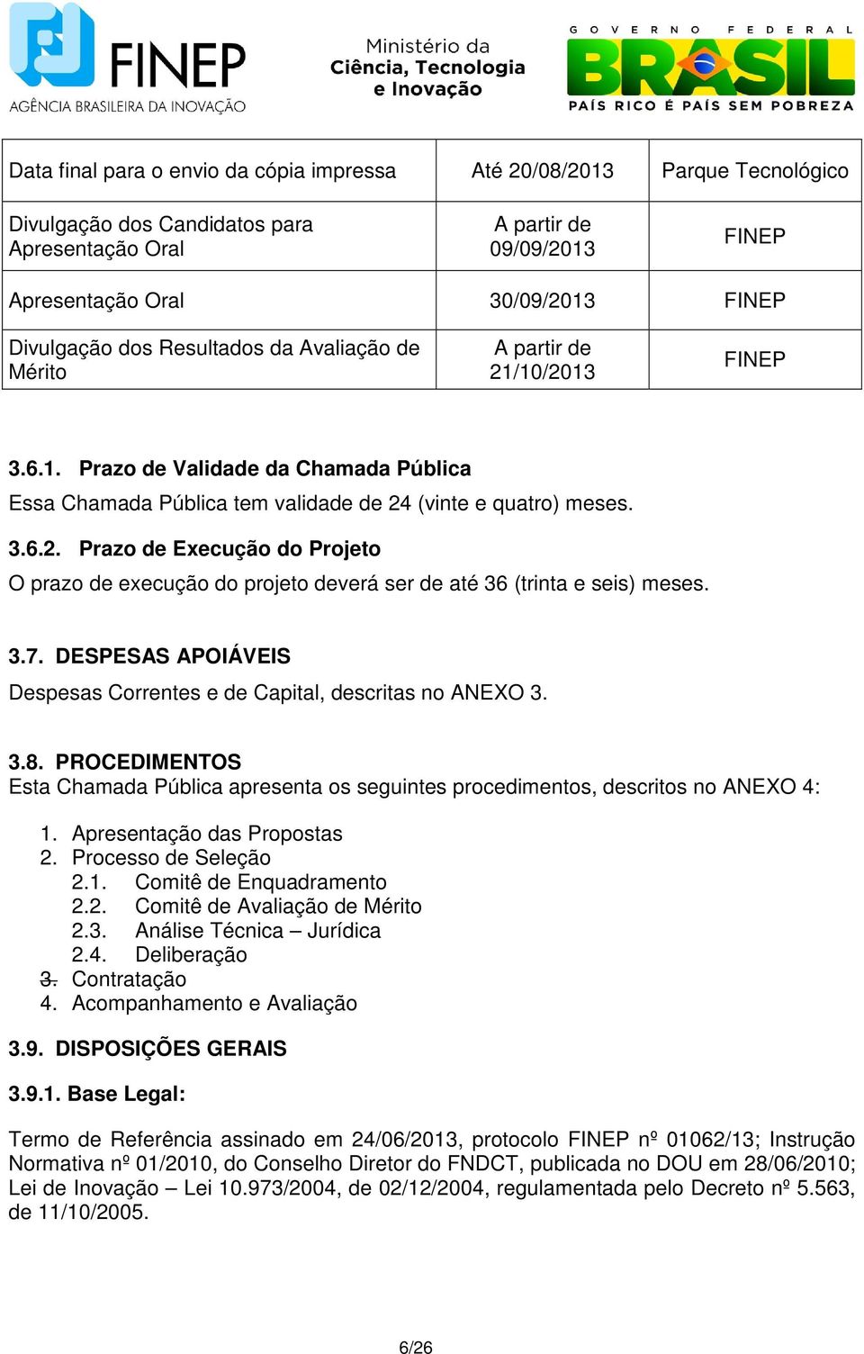 3.7. DESPESAS APOIÁVEIS Despesas Correntes e de Capital, descritas no ANEXO 3. 3.8. PROCEDIMENTOS Esta Chamada Pública apresenta os seguintes procedimentos, descritos no ANEXO 4: 1.