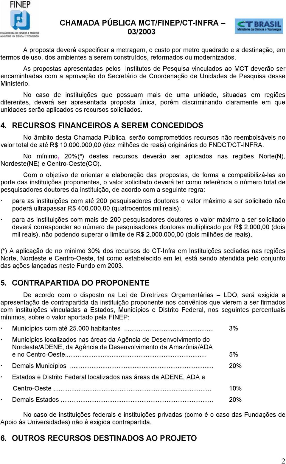 No caso de instituições que possuam mais de uma unidade, situadas em regiões diferentes, deverá ser apresentada proposta única, porém discriminando claramente em que unidades serão aplicados os