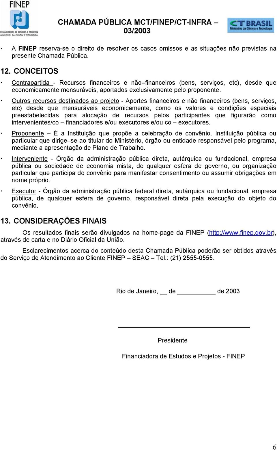 Outros recursos destinados ao projeto - Aportes financeiros e não financeiros (bens, serviços, etc) desde que mensuráveis economicamente, como os valores e condições especiais preestabelecidas para