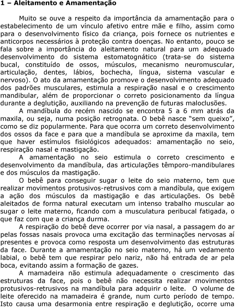 No entanto, pouco se fala sobre a importância do aleitamento natural para um adequado desenvolvimento do sistema estomatognático (trata-se do sistema bucal, constituído de ossos, músculos, mecanismo