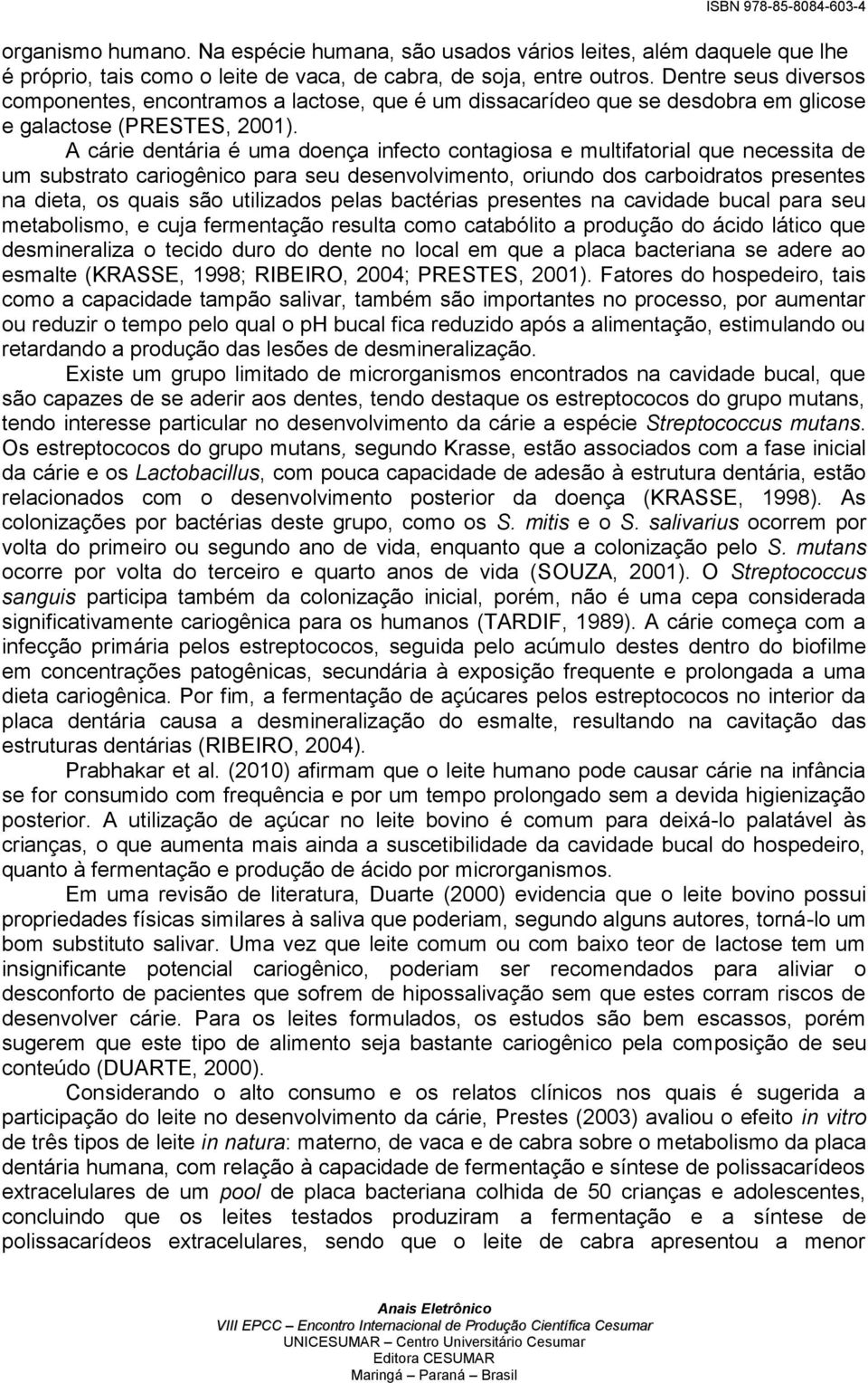 A cárie dentária é uma doença infecto contagiosa e multifatorial que necessita de um substrato cariogênico para seu desenvolvimento, oriundo dos carboidratos presentes na dieta, os quais são