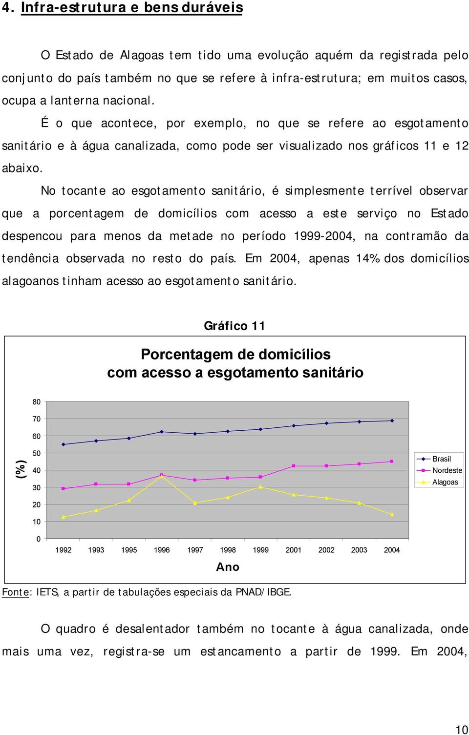 No tocante ao esgotamento sanitário, é simplesmente terrível observar que a porcentagem de domicílios com acesso a este serviço no Estado despencou para menos da metade no período 1999-4, na