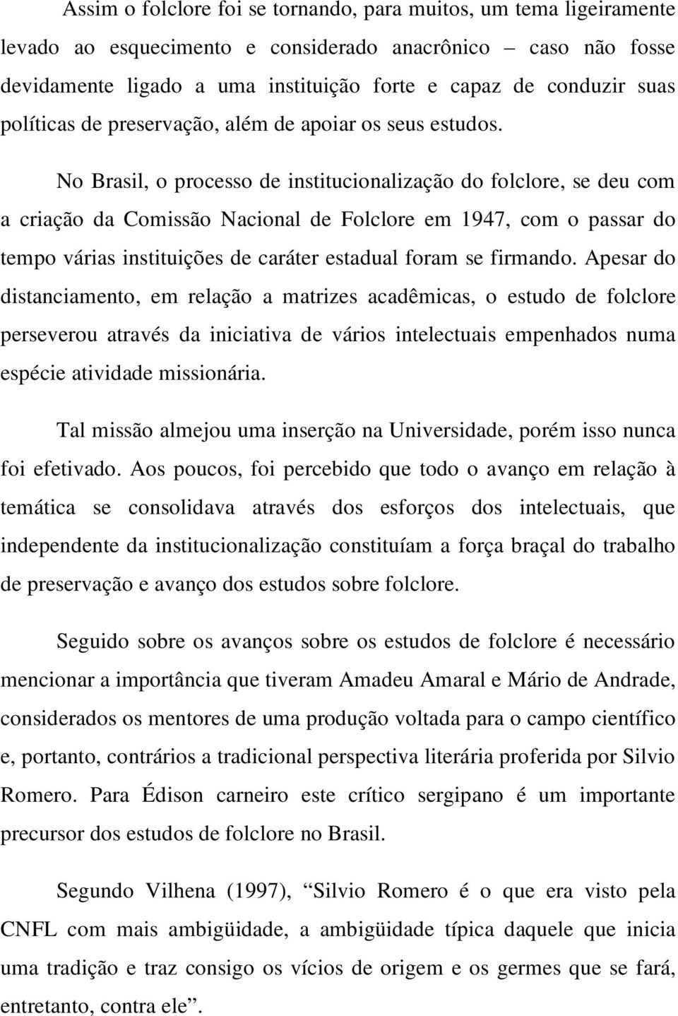 No Brasil, o processo de institucionalização do folclore, se deu com a criação da Comissão Nacional de Folclore em 1947, com o passar do tempo várias instituições de caráter estadual foram se