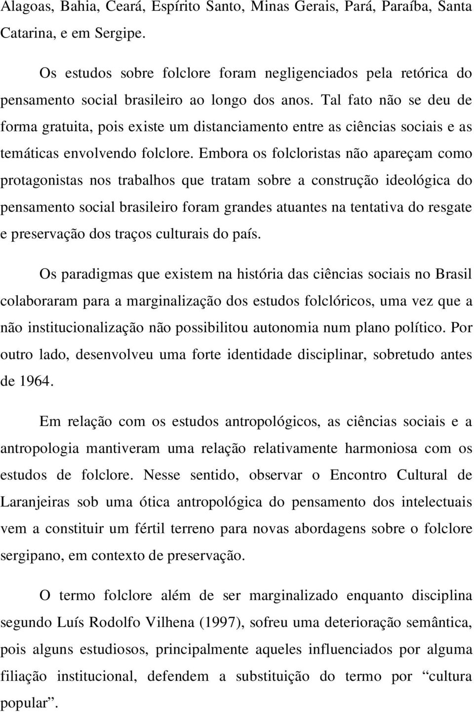 Tal fato não se deu de forma gratuita, pois existe um distanciamento entre as ciências sociais e as temáticas envolvendo folclore.