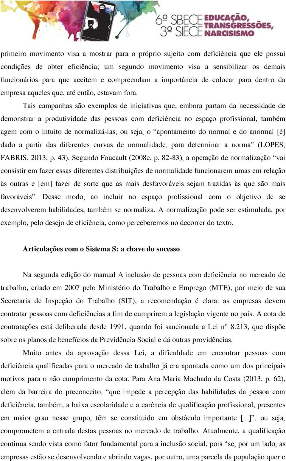 Tais campanhas são exemplos de iniciativas que, embora partam da necessidade de demonstrar a produtividade das pessoas com deficiência no espaço profissional, também agem com o intuito de