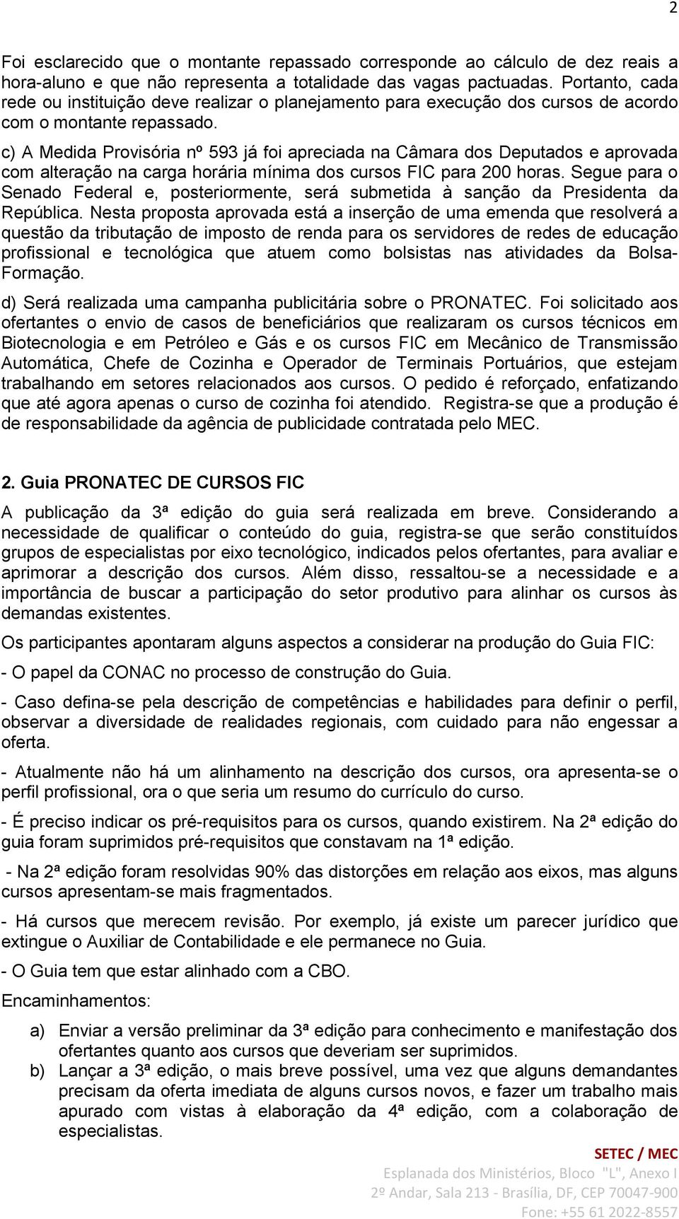 c) A Medida Provisória nº 593 já foi apreciada na Câmara dos Deputados e aprovada com alteração na carga horária mínima dos cursos FIC para 200 horas.