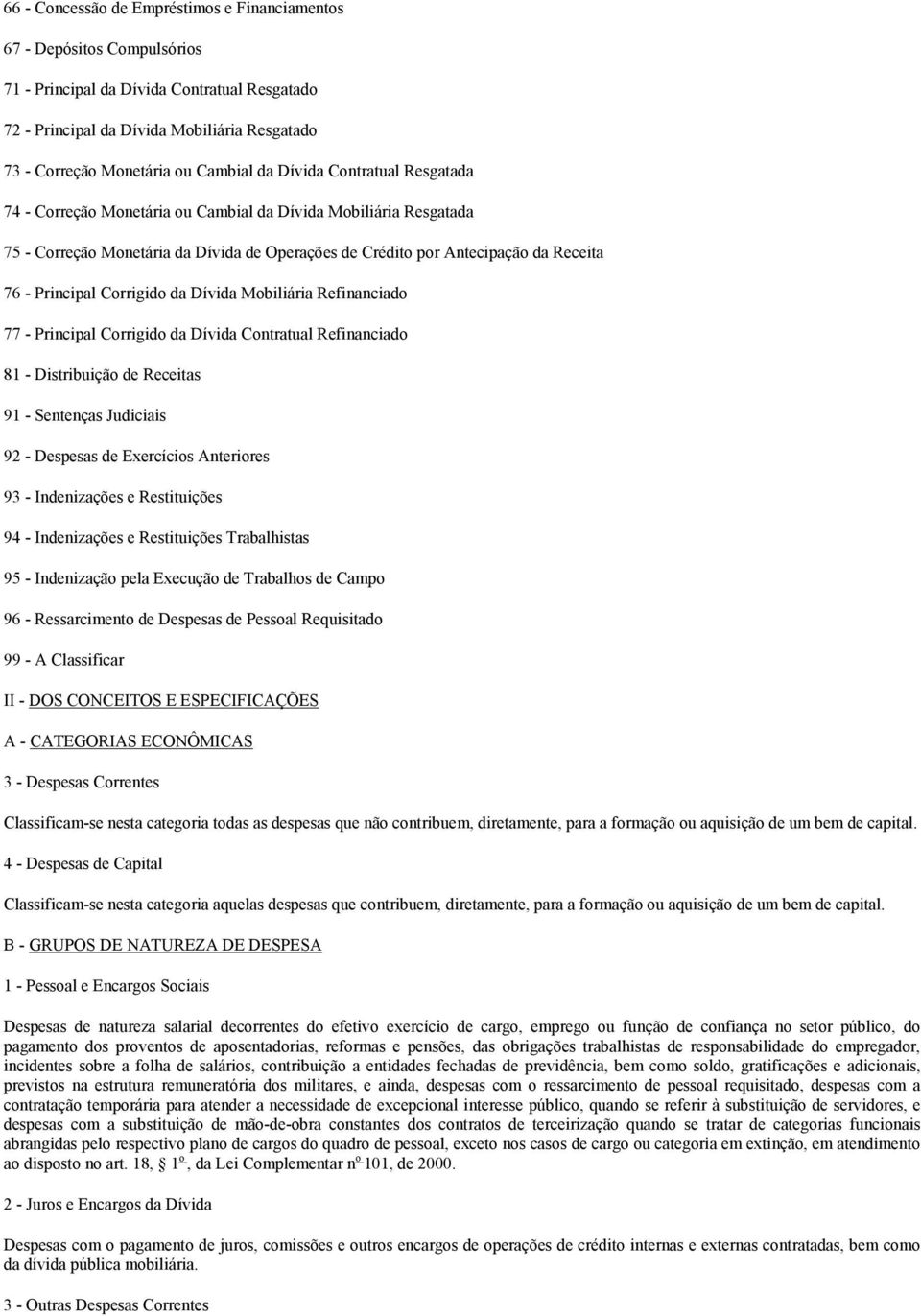 Principal Corrigido da Dívida Mobiliária Refinanciado 77 - Principal Corrigido da Dívida Contratual Refinanciado 81 - Distribuição de Receitas 91 - Sentenças Judiciais 92 - Despesas de Exercícios