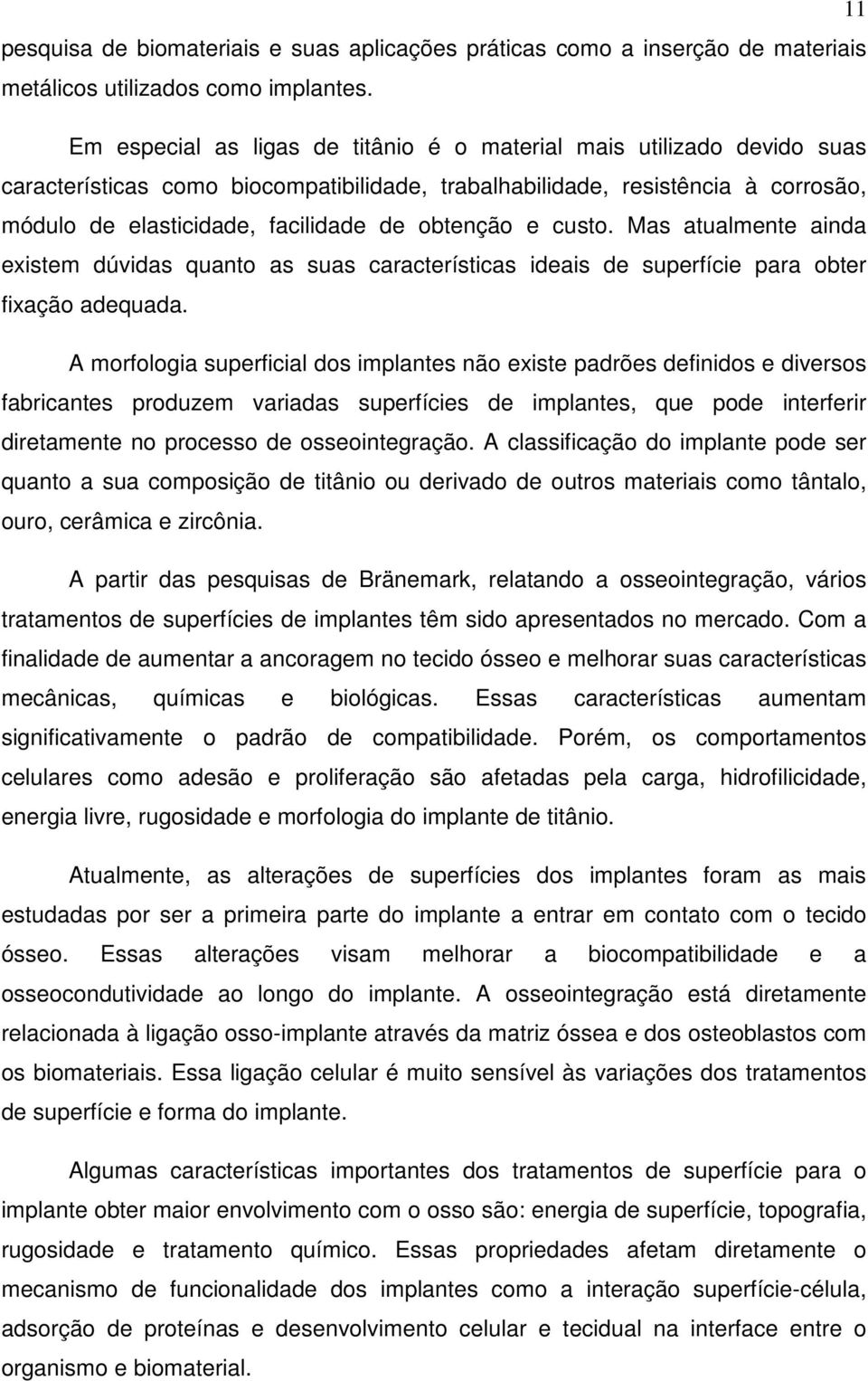 obtenção e custo. Mas atualmente ainda existem dúvidas quanto as suas características ideais de superfície para obter fixação adequada.