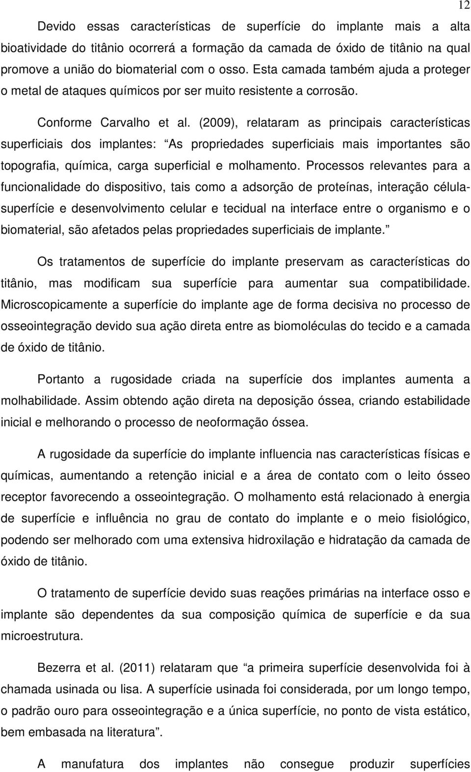 (2009), relataram as principais características superficiais dos implantes: As propriedades superficiais mais importantes são topografia, química, carga superficial e molhamento.