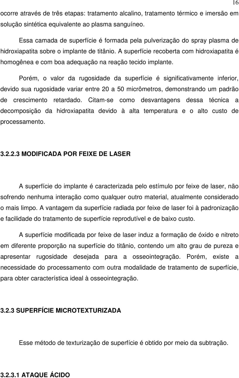 A superfície recoberta com hidroxiapatita é homogênea e com boa adequação na reação tecido implante.